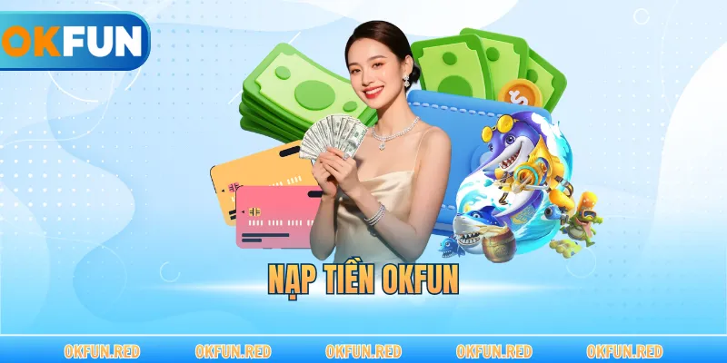 Nạp Tiền OKFUN – Quy Trình Giao Dịch An Toàn Tuyệt Đối