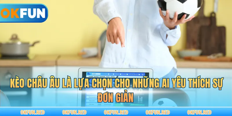 Kèo châu Âu là lựa chọn cho những ai yêu thích sự đơn giản 