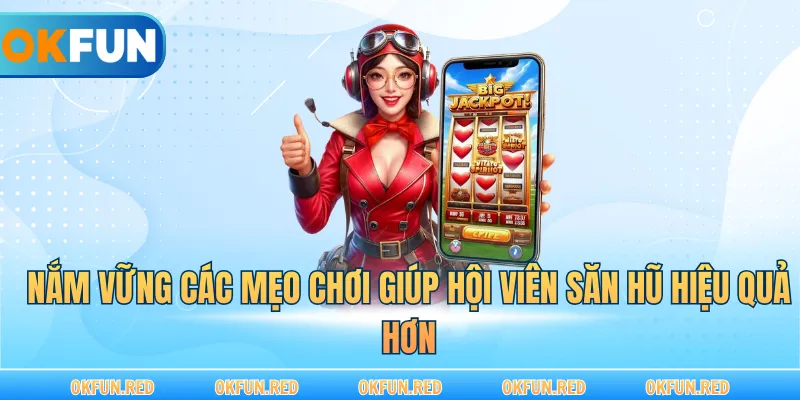 Nắm vững các mẹo chơi giúp hội viên săn hũ hiệu quả hơn