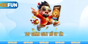 Top Game Quay Hũ Uy Tín – Sân Chơi Đổi Thưởng Minh Bạch